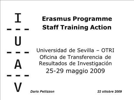 1/42 Universidad de Sevilla – OTRI Oficina de Transferencia de Resultados de Investigación 25-29 maggio 2009 Erasmus Programme Staff Training Action Dario.