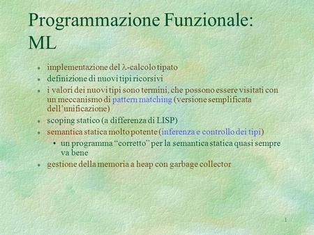 1 Programmazione Funzionale: ML 1 implementazione del -calcolo tipato l definizione di nuovi tipi ricorsivi l i valori dei nuovi tipi sono termini, che.