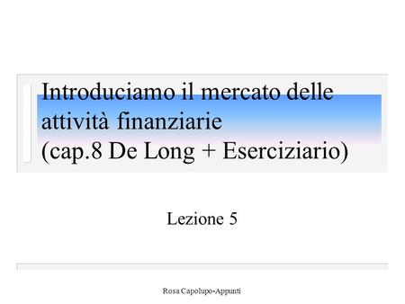 Rosa Capolupo-Appunti Introduciamo il mercato delle attività finanziarie (cap.8 De Long + Eserciziario) Lezione 5.