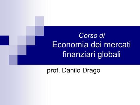 Corso di Economia dei mercati finanziari globali prof. Danilo Drago.