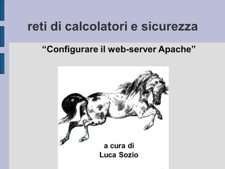 Reti di calcolatori e sicurezza “Configurare il web-server Apache” a cura di Luca Sozio.