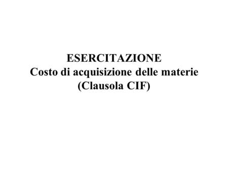 ESERCITAZIONE Costo di acquisizione delle materie (Clausola CIF)