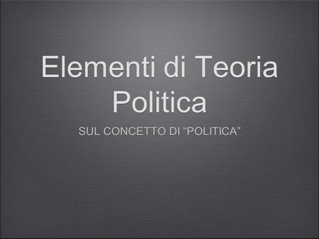 Elementi di Teoria Politica SUL CONCETTO DI “POLITICA”