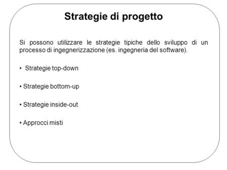 Strategie di progetto Si possono utilizzare le strategie tipiche dello sviluppo di un processo di ingegnerizzazione (es. ingegneria del software). Strategie.