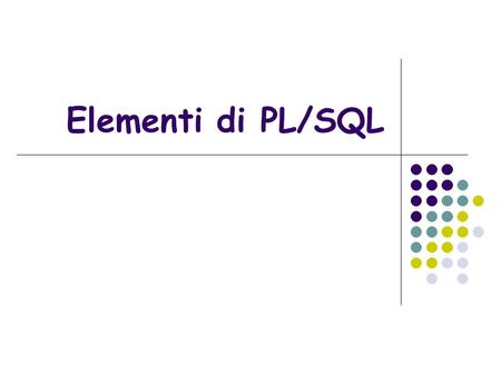 Elementi di PL/SQL. Pl/Sql Il PL/SQL (Procedural Language/Structured Query Language) è un linguaggio di programmazione procedurale di Oracle che costituisce.