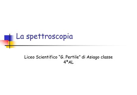 Spettroscopia Liceo Scientifico “G. Pertile” di Asiago classe 4ªAL