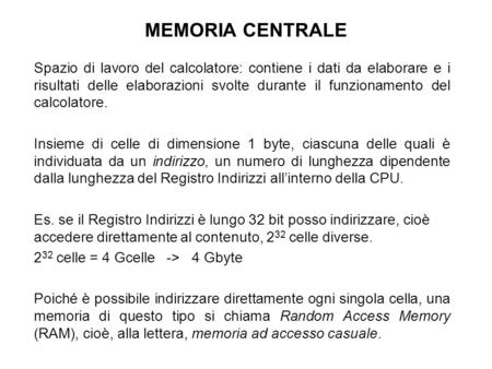 MEMORIA CENTRALE Spazio di lavoro del calcolatore: contiene i dati da elaborare e i risultati delle elaborazioni svolte durante il funzionamento del calcolatore.