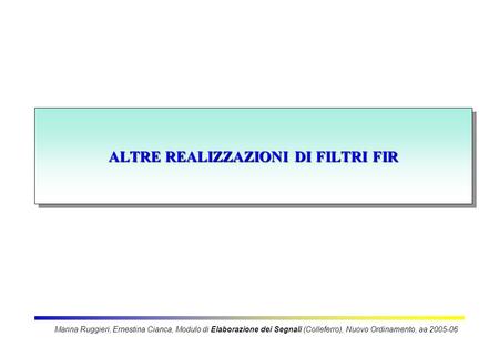 ALTRE REALIZZAZIONI DI FILTRI FIR Marina Ruggieri, Ernestina Cianca, Modulo di Elaborazione dei Segnali (Colleferro), Nuovo Ordinamento, aa 2005-06.