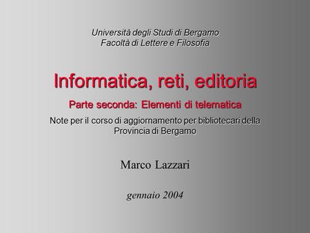 Università degli Studi di Bergamo Facoltà di Lettere e Filosofia Marco Lazzari gennaio 2004 Informatica, reti, editoria Parte seconda: Elementi di telematica.