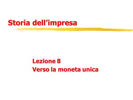 Storia dell’impresa Lezione 8 Verso la moneta unica.