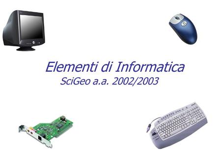 Elementi di Informatica SciGeo a.a. 2002/2003. Docente Giorgio Delzanno Ufficio 104 – I piano Dipartimento di Informatica e Sc. Inf. Tel. 010-3536638.
