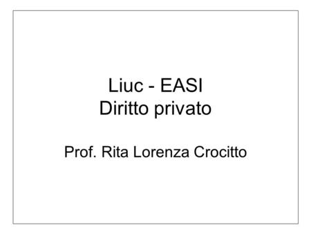 Liuc - EASI Diritto privato Prof. Rita Lorenza Crocitto