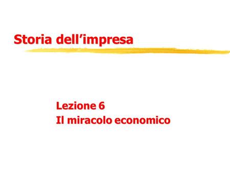 Storia dell’impresa Lezione 6 Il miracolo economico.