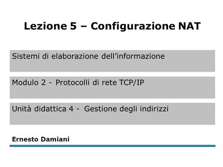 Sistemi di elaborazione dell’informazione Modulo 2 -Protocolli di rete TCP/IP Unità didattica 4 -Gestione degli indirizzi Ernesto Damiani Lezione 5 – Configurazione.