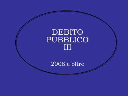 DEBITO PUBBLICO III 2008 e oltre. Il debito pubblico in Italia: 2008 e oltre Paolo Onofri“Dalle promesse alle scommessePaolo Onofri, “Dalle promesse alle.