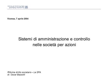 Vicenza, 7 aprile 2004 Sistemi di amministrazione e controllo nelle società per azioni Riforma diritto societario – Le SPA dr. Oscar Bazzotti.