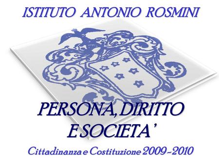 ISTITUTO ANTONIO ROSMINI PERSONA, DIRITTO E SOCIETA’ Cittadinanza e Costituzione 2009 -2010.