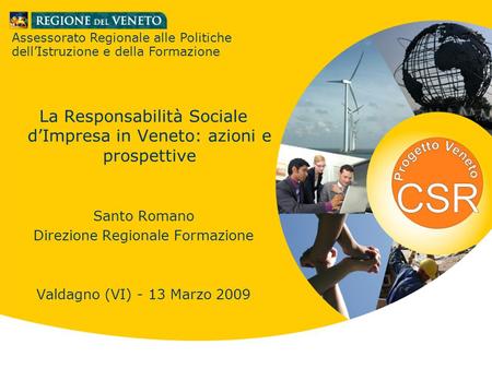Santo Romano Direzione Regionale Formazione Valdagno (VI) 13 marzo 2009 La Responsabilità Sociale d’Impresa in Veneto: azioni e prospettive Santo Romano.