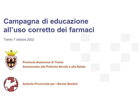 Servizio programmazione e ricerca sanitaria 1 Campagna di educazione all’uso corretto dei farmaci Trento 7 ottobre 2002 Provincia Autonoma di Trento Assessorato.