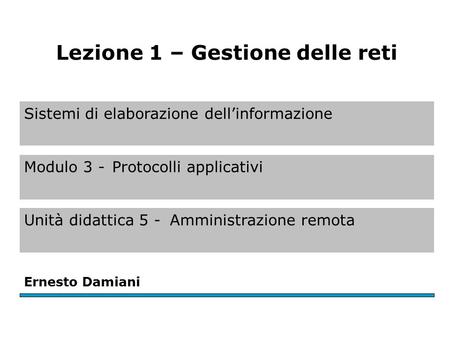 Sistemi di elaborazione dell’informazione Modulo 3 -Protocolli applicativi Unità didattica 5 -Amministrazione remota Ernesto Damiani Lezione 1 – Gestione.