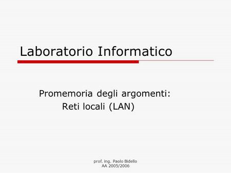 Prof. ing. Paolo Bidello AA 2005/2006 Laboratorio Informatico Promemoria degli argomenti: Reti locali (LAN)