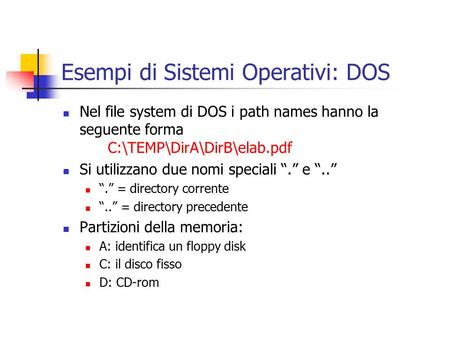 Esempi di Sistemi Operativi: DOS Nel file system di DOS i path names hanno la seguente forma C:\TEMP\DirA\DirB\elab.pdf Si utilizzano due nomi speciali.