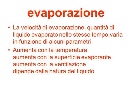 Evaporazione La velocità di evaporazione, quantità di liquido evaporato nello stesso tempo,varia in funzione di alcuni parametri Aumenta con la temperatura.