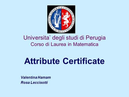 Universita` degli studi di Perugia Corso di Laurea in Matematica Attribute Certificate Valentina Hamam Rosa Leccisotti.