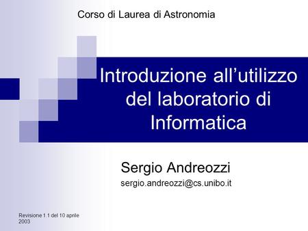 Revisione 1.1 del 10 aprile 2003 Introduzione all’utilizzo del laboratorio di Informatica Sergio Andreozzi Corso di Laurea.