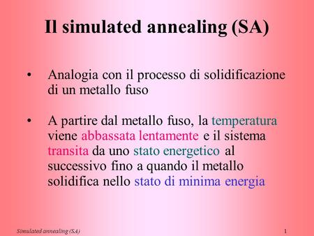1 Il simulated annealing (SA) Analogia con il processo di solidificazione di un metallo fuso A partire dal metallo fuso, la temperatura viene abbassata.