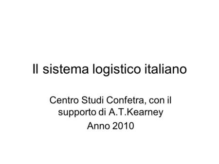 Il sistema logistico italiano Centro Studi Confetra, con il supporto di A.T.Kearney Anno 2010.