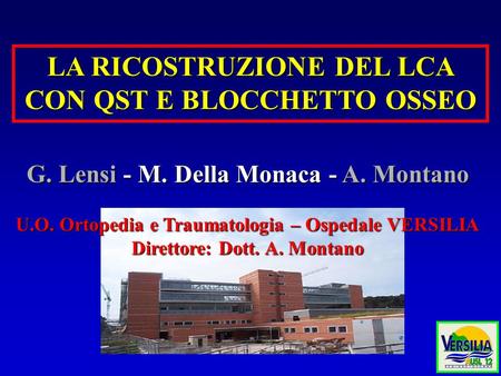 LA RICOSTRUZIONE DEL LCA CON QST E BLOCCHETTO OSSEO G. Lensi - M. Della Monaca - A. Montano U.O. Ortopedia e Traumatologia – Ospedale VERSILIA Direttore: