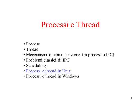 1 Processi e Thread Processi Thread Meccanismi di comunicazione fra processi (IPC) Problemi classici di IPC Scheduling Processi e thread in Unix Processi.