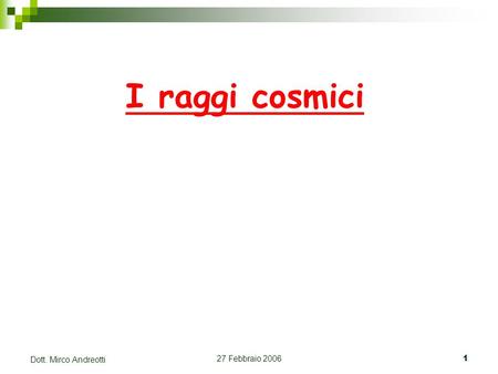 27 Febbraio 20061 Dott. Mirco Andreotti I raggi cosmici.