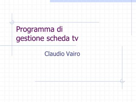 Programma di gestione scheda tv Claudio Vairo. Riproduzione televisione Ricerca e sintonizzazione canali Riproduzione dei canali sintonizzati Riporoduzione.