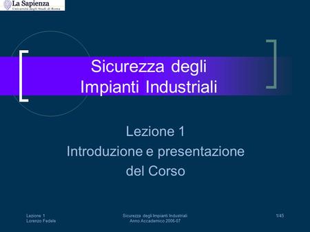 Lezione 1 Lorenzo Fedele Sicurezza degli Impianti Industriali Anno Accademico 2006-07 1/45 Sicurezza degli Impianti Industriali Lezione 1 Introduzione.