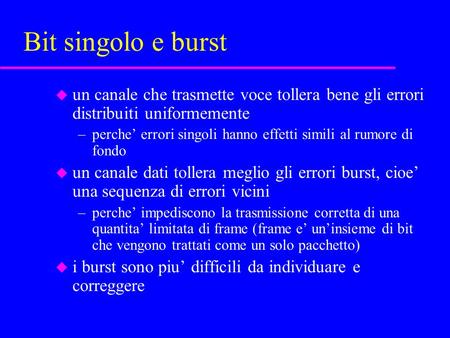 Bit singolo e burst u un canale che trasmette voce tollera bene gli errori distribuiti uniformemente –perche’ errori singoli hanno effetti simili al rumore.