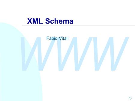WWW XML Schema Fabio Vitali. WWW A seguire: Motivazione (1)2/47 Sommario Oggi esaminiamo in breve XML Schema u Perché non bastano i DTD u Tipi ed elementi.