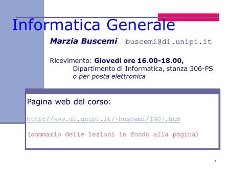 1 Informatica Generale Marzia Buscemi Ricevimento: Giovedì ore 16.00-18.00, Dipartimento di Informatica, stanza 306-PS o per posta.