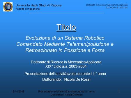 Università degli Studi di Padova Facoltà di Ingegneria Dottorato di ricerca in Meccanica Applicata XIX ciclo a.a. 2003-04 19/10/2005Presentazione dell’attività.