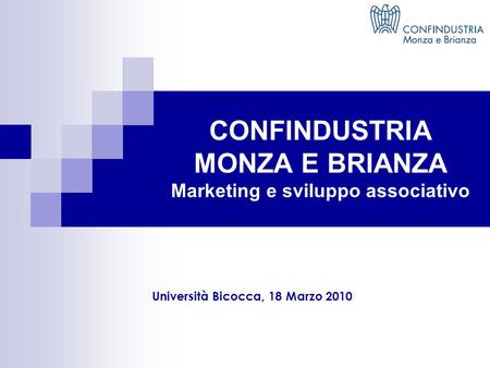CONFINDUSTRIA MONZA E BRIANZA Marketing e sviluppo associativo Università Bicocca, 18 Marzo 2010.