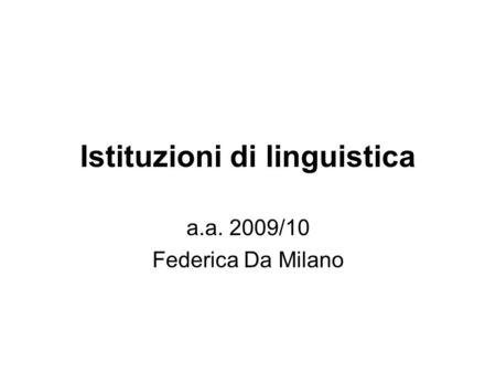 Istituzioni di linguistica a.a. 2009/10 Federica Da Milano.
