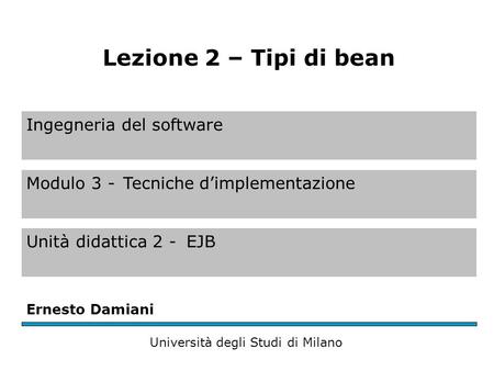 Ingegneria del software Modulo 3 -Tecniche d’implementazione Unità didattica 2 -EJB Ernesto Damiani Università degli Studi di Milano Lezione 2 – Tipi di.