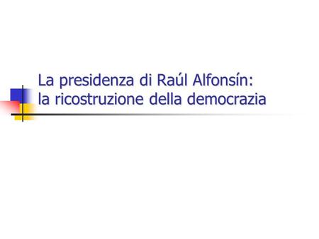 La presidenza di Raúl Alfonsín: la ricostruzione della democrazia.