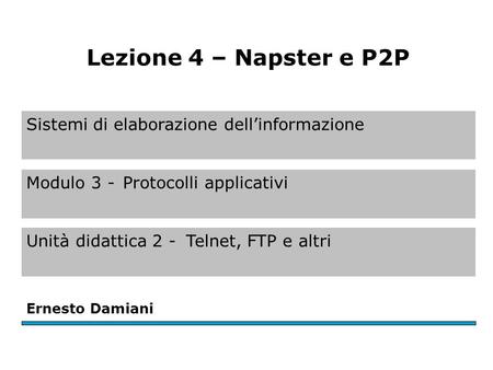 Sistemi di elaborazione dell’informazione Modulo 3 -Protocolli applicativi Unità didattica 2 -Telnet, FTP e altri Ernesto Damiani Lezione 4 – Napster e.