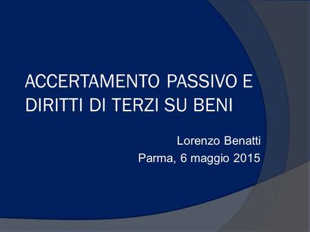 ACCERTAMENTO PASSIVO E DIRITTI DI TERZI SU BENI Lorenzo Benatti Parma, 6 maggio 2015.