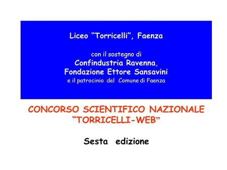 CONCORSO SCIENTIFICO NAZIONALE “TORRICELLI-WEB ” Sesta edizione Liceo “Torricelli”, Faenza con il sostegno di Confindustria Ravenna, Fondazione Ettore.
