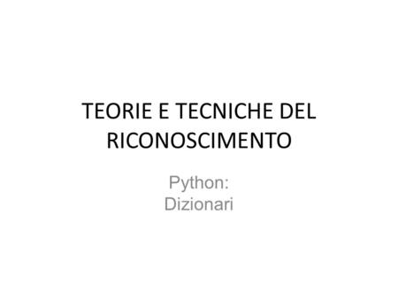 TEORIE E TECNICHE DEL RICONOSCIMENTO Python: Dizionari.