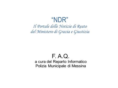 “NDR” Il Portale delle Notizie di Reato del Ministero di Grazia e Giustizia F. A.Q. a cura del Reparto Informatico Polizia Municipale di Messina.