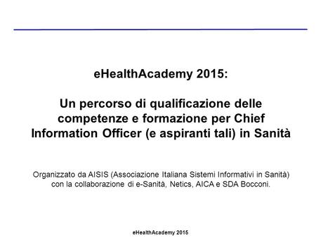EHealthAcademy 2015: Un percorso di qualificazione delle competenze e formazione per Chief Information Officer (e aspiranti tali) in Sanità Organizzato.